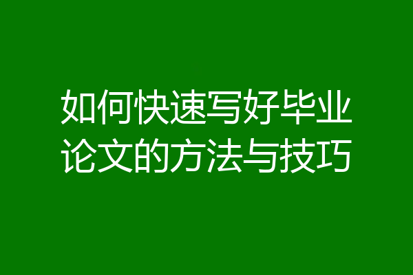 如何快速写好毕业论文的方法与技巧