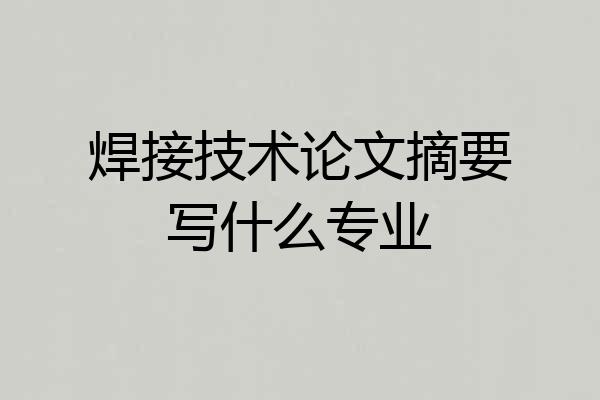 焊接技术论文摘要写什么专业