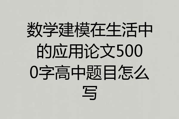 数学建模在生活中的应用论文5000字高中题目怎么写