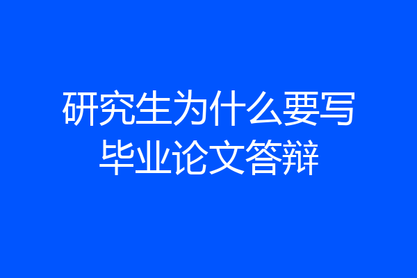 研究生为什么要写毕业论文答辩