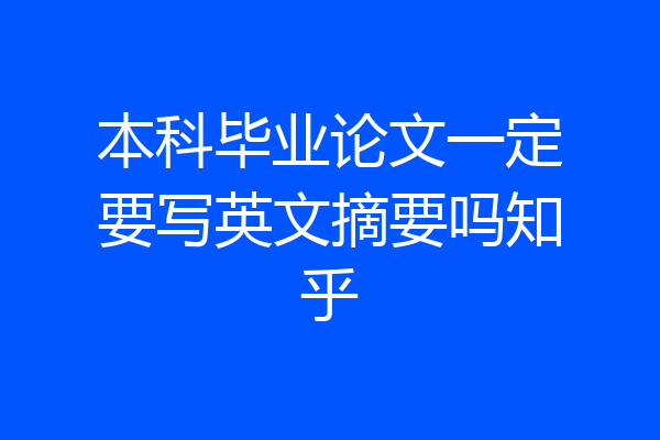 本科毕业论文一定要写英文摘要吗知乎