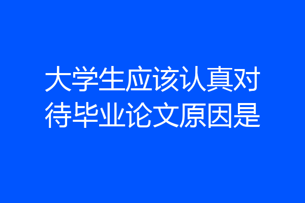 大学生应该认真对待毕业论文原因是