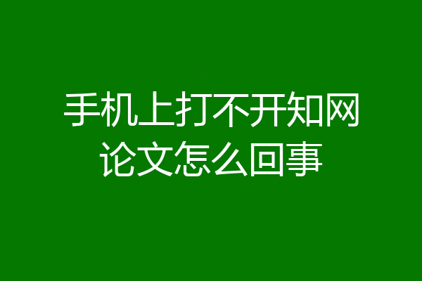 手机上打不开知网论文怎么回事