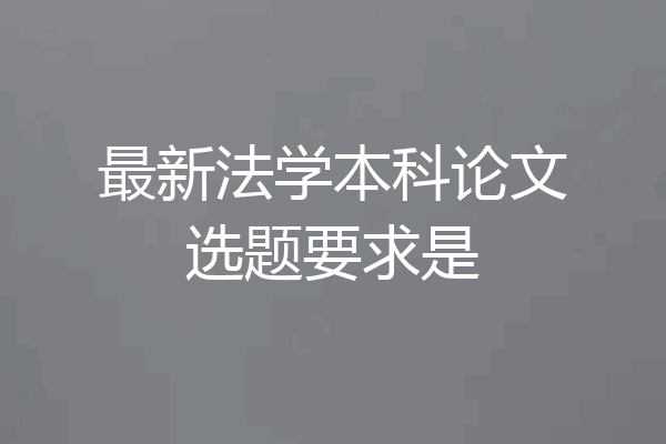 最新法学本科论文选题要求是