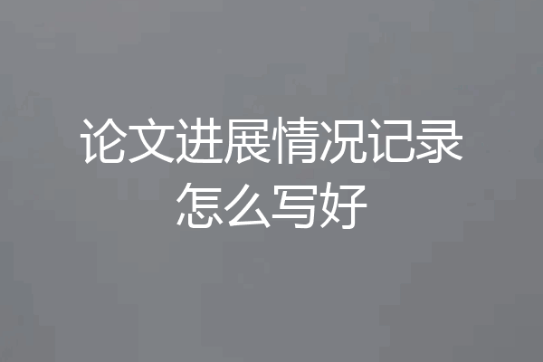 论文进展情况记录怎么写好