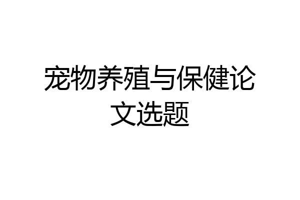 宠物养殖与保健论文选题