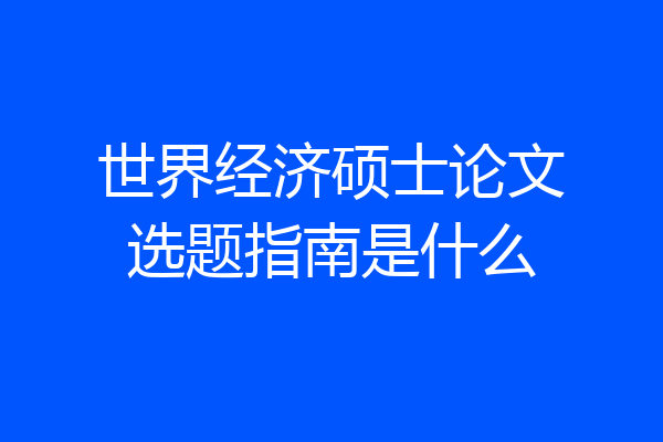 世界经济硕士论文选题指南是什么