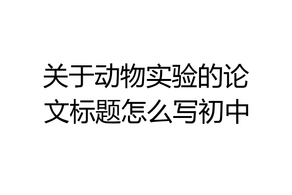 关于动物实验的论文标题怎么写初中