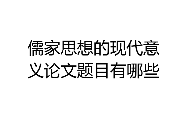 儒家思想的现代意义论文题目有哪些