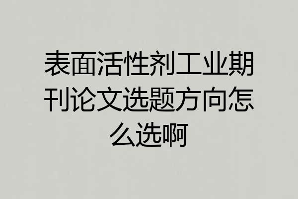 表面活性剂工业期刊论文选题方向怎么选啊