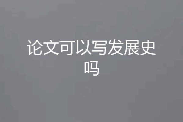 论文可以写发展史吗