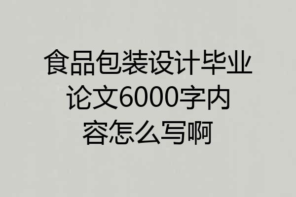 食品包装设计毕业论文6000字内容怎么写啊