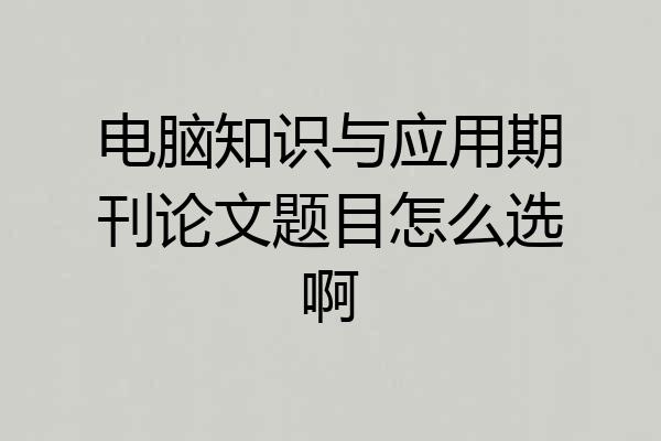 电脑知识与应用期刊论文题目怎么选啊