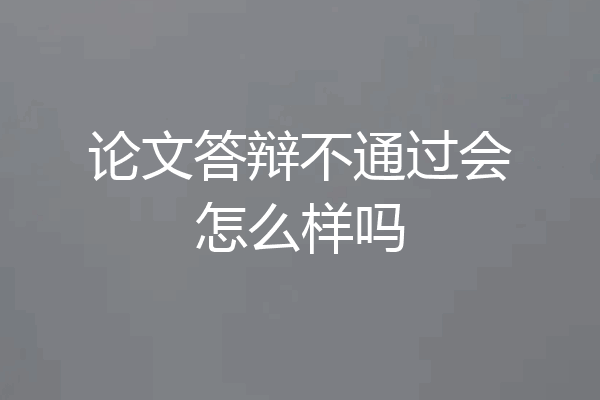 论文答辩不通过会怎么样吗