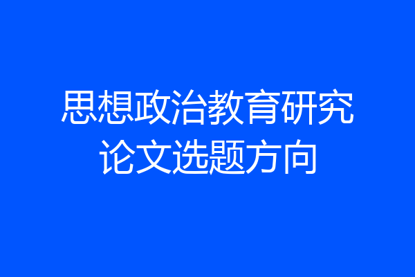 思想政治教育研究论文选题方向