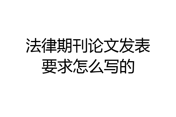 法律期刊论文发表要求怎么写的