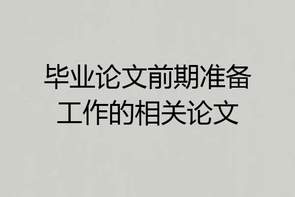 毕业论文前期准备工作的相关论文
