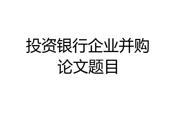投资银行企业并购论文题目
