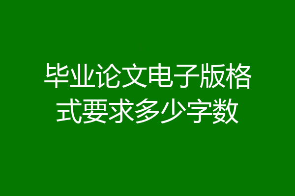 毕业论文电子版格式要求多少字数