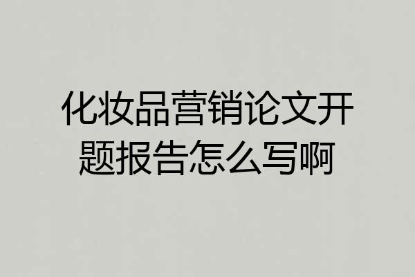 化妆品营销论文开题报告怎么写啊