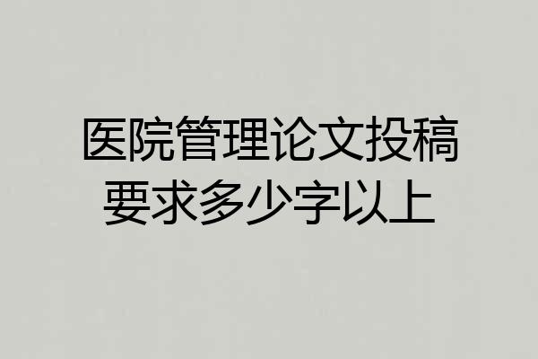 医院管理论文投稿要求多少字以上