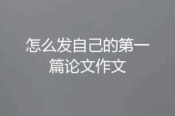 怎么发自己的第一篇论文作文