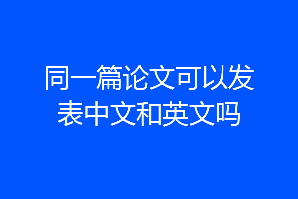 同一篇论文可以发表中文和英文吗