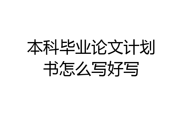 本科毕业论文计划书怎么写好写