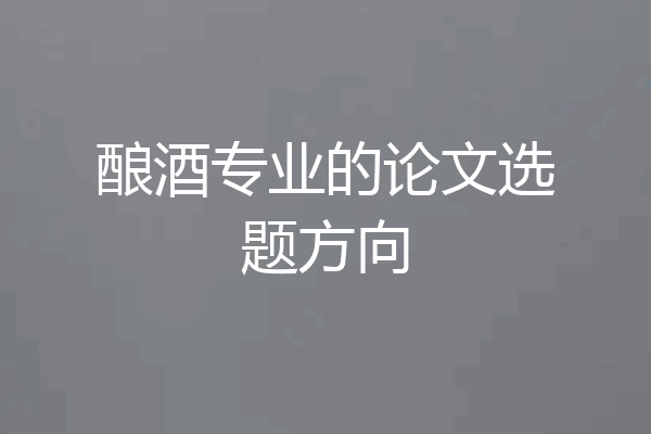 酿酒专业的论文选题方向