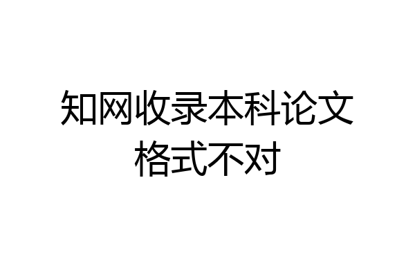 知网收录本科论文格式不对