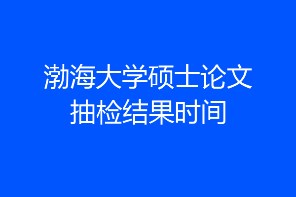 渤海大学硕士论文抽检结果时间