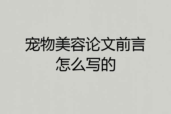 宠物美容论文前言怎么写的