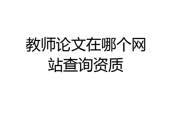 教师论文在哪个网站查询资质