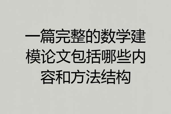 一篇完整的数学建模论文包括哪些内容和方法结构