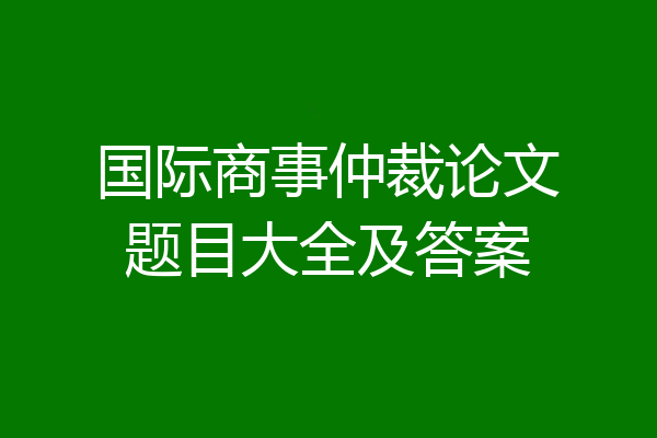 国际商事仲裁论文题目大全及答案