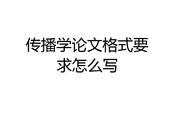 传播学论文格式要求怎么写