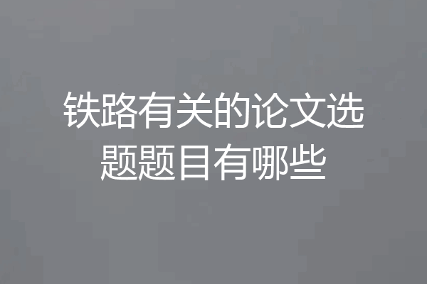 铁路有关的论文选题题目有哪些