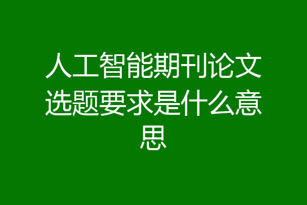 人工智能期刊论文选题要求是什么意思