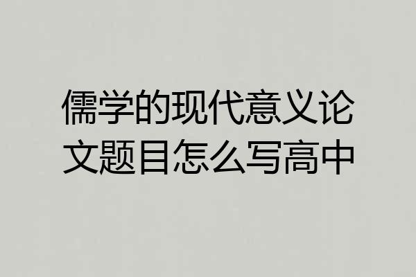 儒学的现代意义论文题目怎么写高中