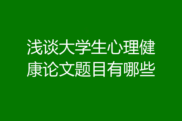 浅谈大学生心理健康论文题目有哪些