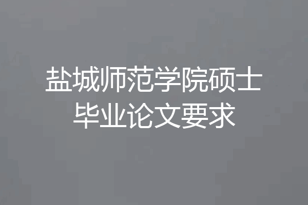 盐城师范学院硕士毕业论文要求