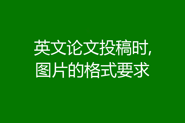 英文论文投稿时,图片的格式要求