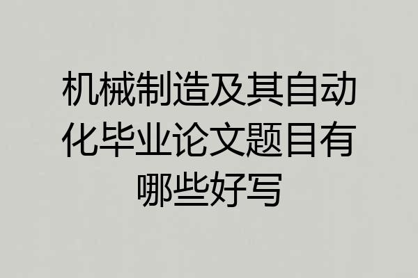 机械制造及其自动化毕业论文题目有哪些好写