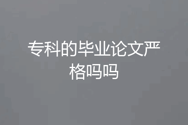 专科的毕业论文严格吗吗