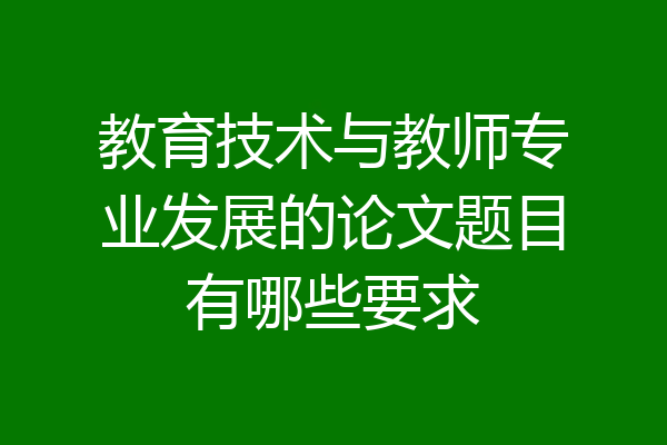 教育技术与教师专业发展的论文题目有哪些要求