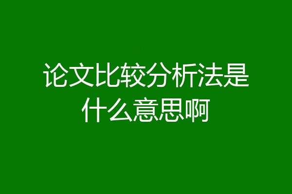 论文比较分析法是什么意思啊