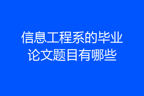 信息工程系的毕业论文题目有哪些