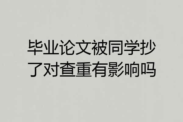 毕业论文被同学抄了对查重有影响吗