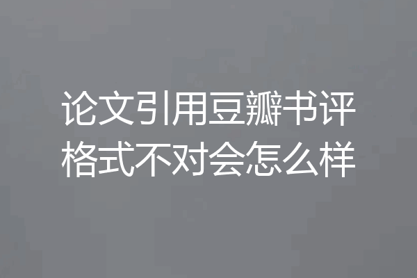论文引用豆瓣书评格式不对会怎么样