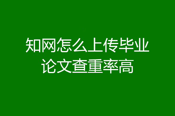 知网怎么上传毕业论文查重率高